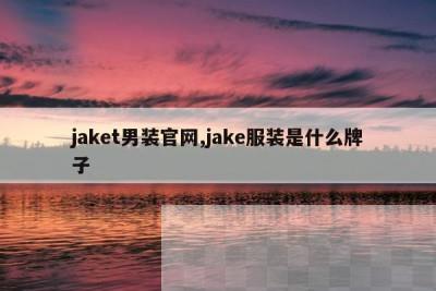 jaket男装官网,jake服装是什么牌子