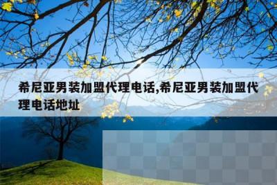 希尼亚男装加盟代理电话,希尼亚男装加盟代理电话地址